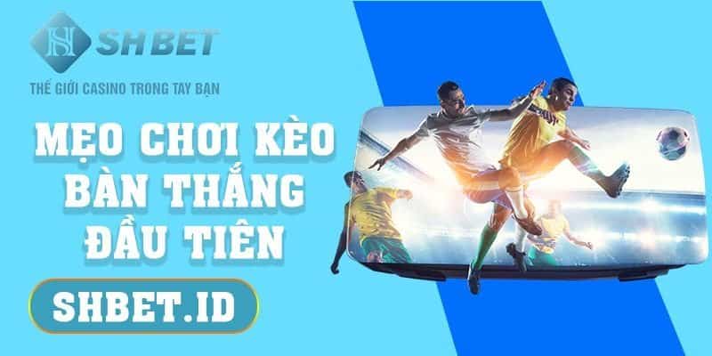 Mẹo chơi kèo bàn thắng đầu tiên thắng đến 99% cho cược thủ 17 SHBET_Mẹo chơi kèo bàn thắng đầu tiên thắng đến 99% cho cược thủ